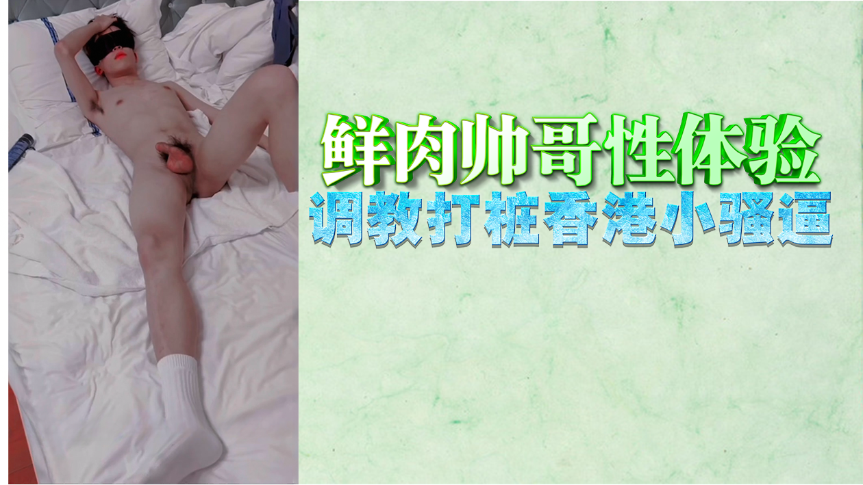 鲜肉帅哥性体验调教打桩香港小骚逼